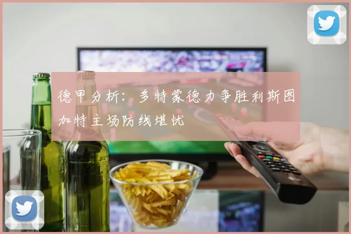 德甲分析：多特蒙德力争胜利斯图加特主场防线堪忧