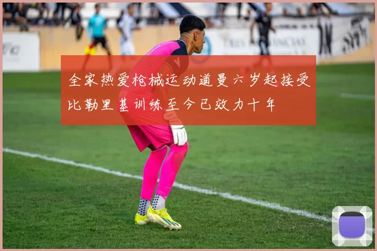全家热爱枪械运动道曼六岁起接受比勒里基训练至今已效力十年