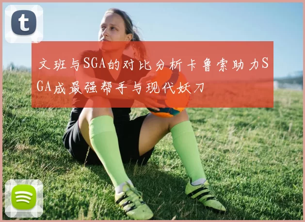 文班与SGA的对比分析卡鲁索助力SGA成最强帮手与现代妖刀