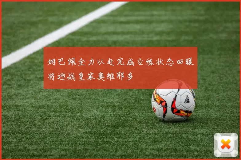 姆巴佩全力以赴完成合练状态回暖将迎战皇家奥维耶多