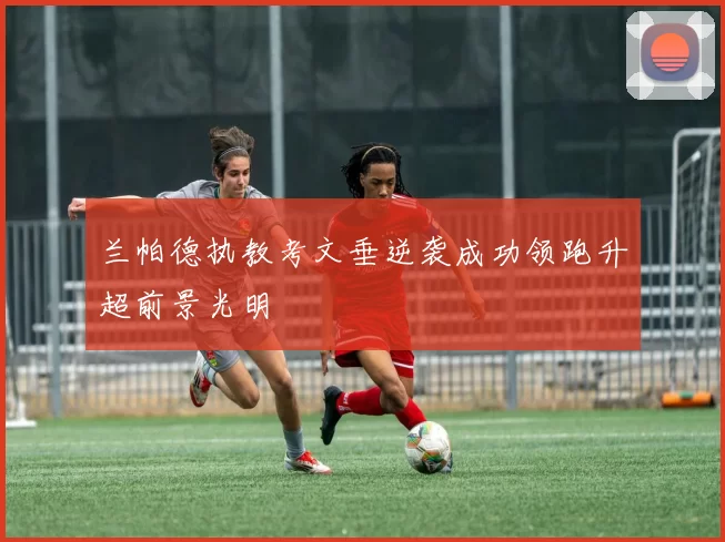 兰帕德执教考文垂逆袭成功领跑升超前景光明