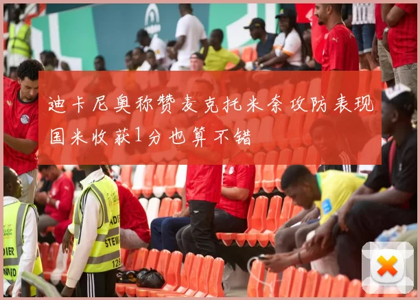 迪卡尼奥称赞麦克托米奈攻防表现国米收获1分也算不错